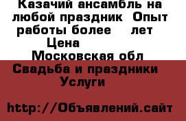 Казачий ансамбль на любой праздник. Опыт работы более 10 лет › Цена ­ 30 000 - Московская обл. Свадьба и праздники » Услуги   